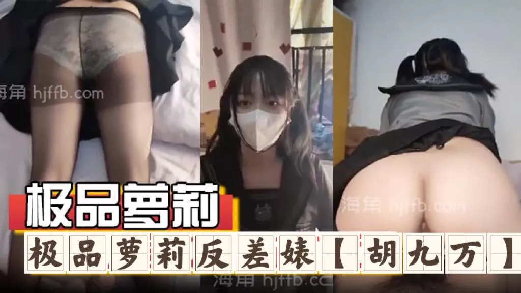 极品萝莉反差婊『胡九万』大哥和媳妇吵架来找九万一路走一路爆肏,床上日到厕所又日到厨房,太刺激了!反差骚货_海角社区_1