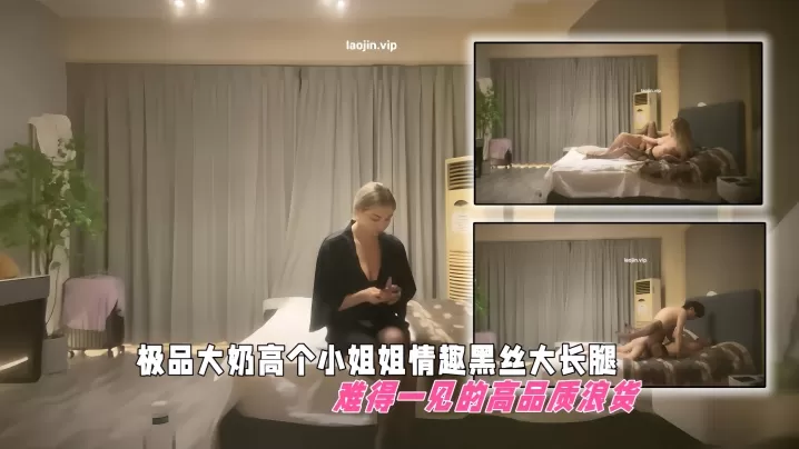【黄先生探花】极品大奶高个小姐姐,情趣黑丝大长腿,难得一见的高品质浪货
